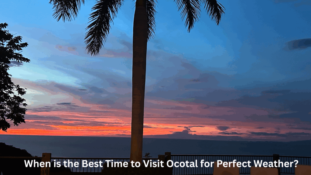 When is the Best Time to Visit Ocotal for Perfect Weather